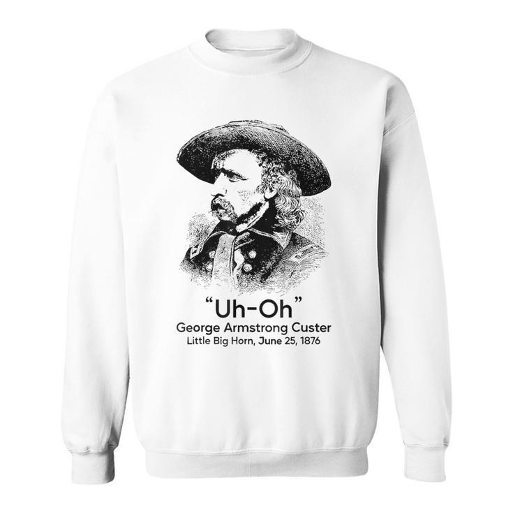 Uh Oh George Armstrong Custer Little Big Horn  Sweatshirt
