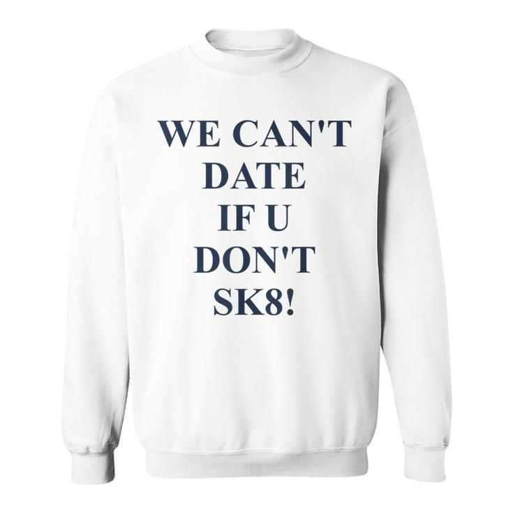 We Cant Date If U Dont Sk8 Funny Quote  Sweatshirt