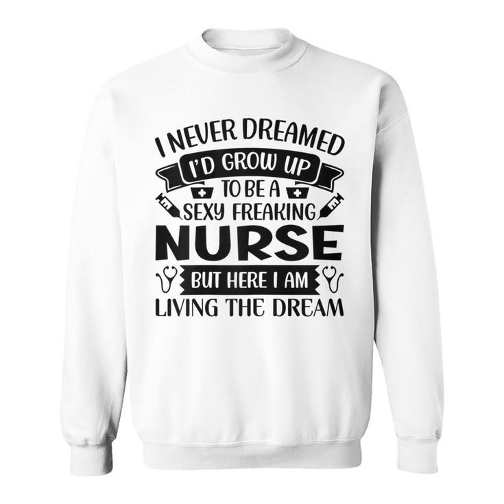 Womens I Never Dreamed Id Grow Up To Be A Sexy Freakin Nurse Sweatshirt