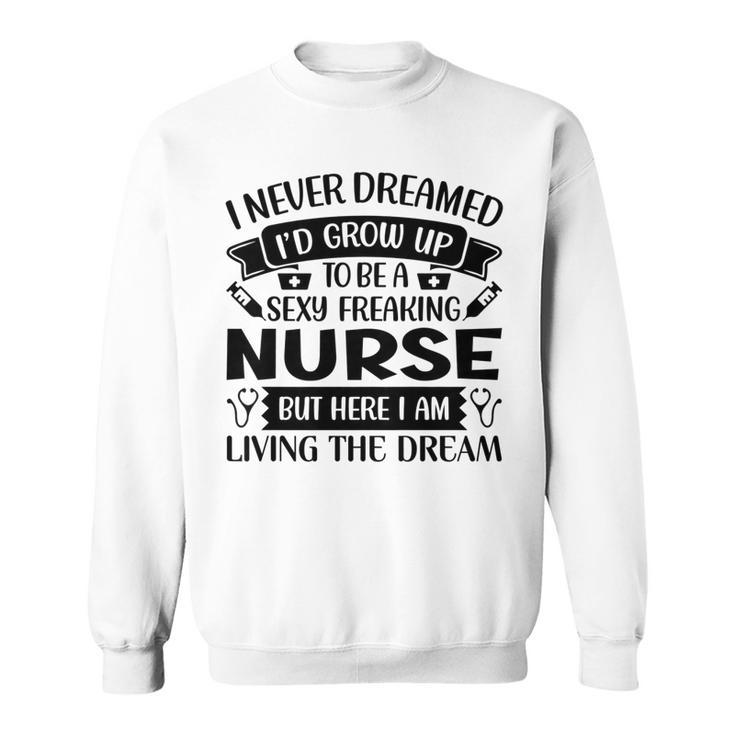 Womens I Never Dreamed Id Grow Up To Be A Sexy Freakin Nurse   Sweatshirt