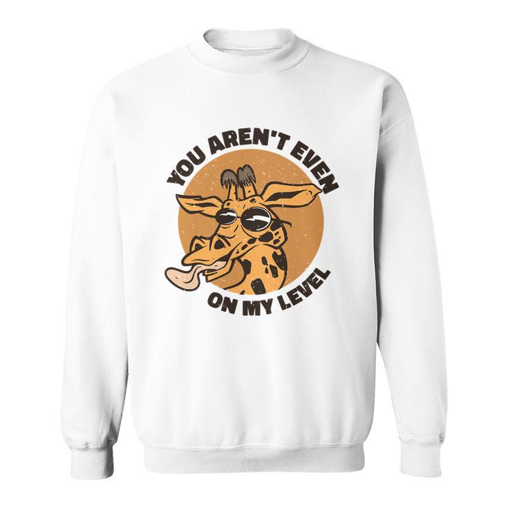 You Arent Even On My Level Funny Sweatshirt