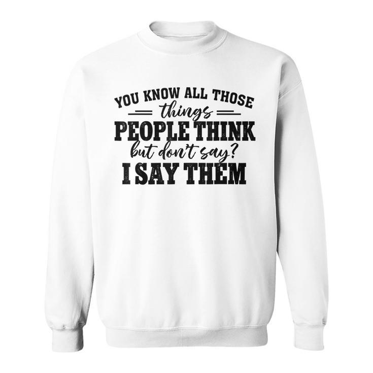 You Know All Those Things People Think But Don’T Say I Say Sweatshirt
