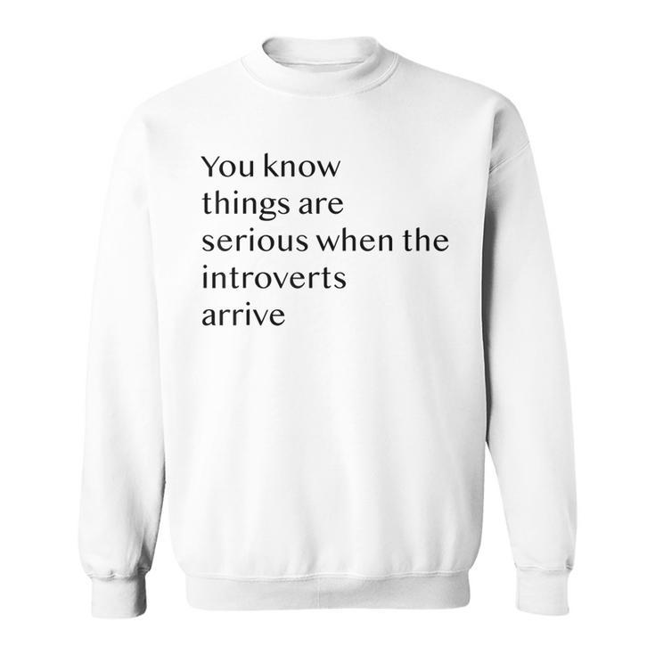 You Know Things Are Serious When The Introverts Arrive  V3 Sweatshirt