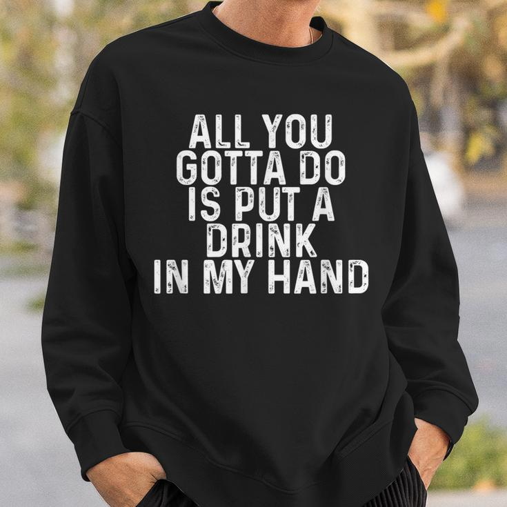 All You Gotta Do Is Put A Drink In My Hand Drinking Lover Sweatshirt Gifts for Him