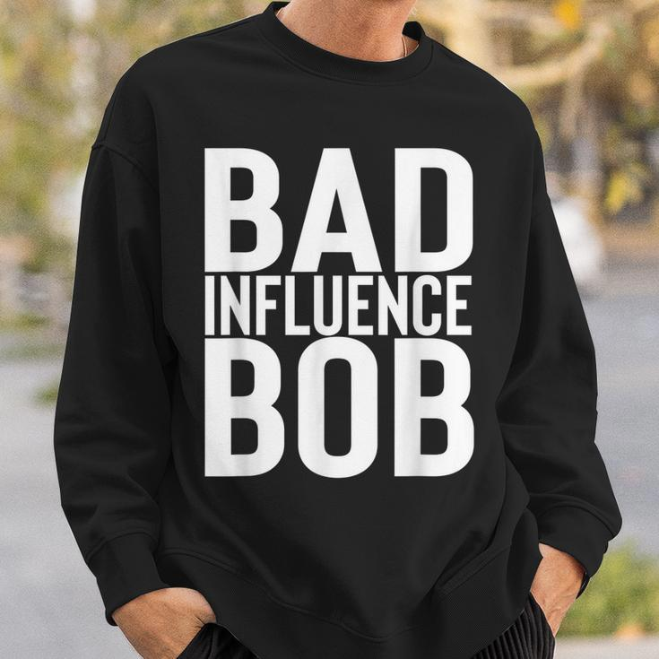 Bad Influence Bob | Funny Sarcastic Uncle Bob Gift Sweatshirt Gifts for Him