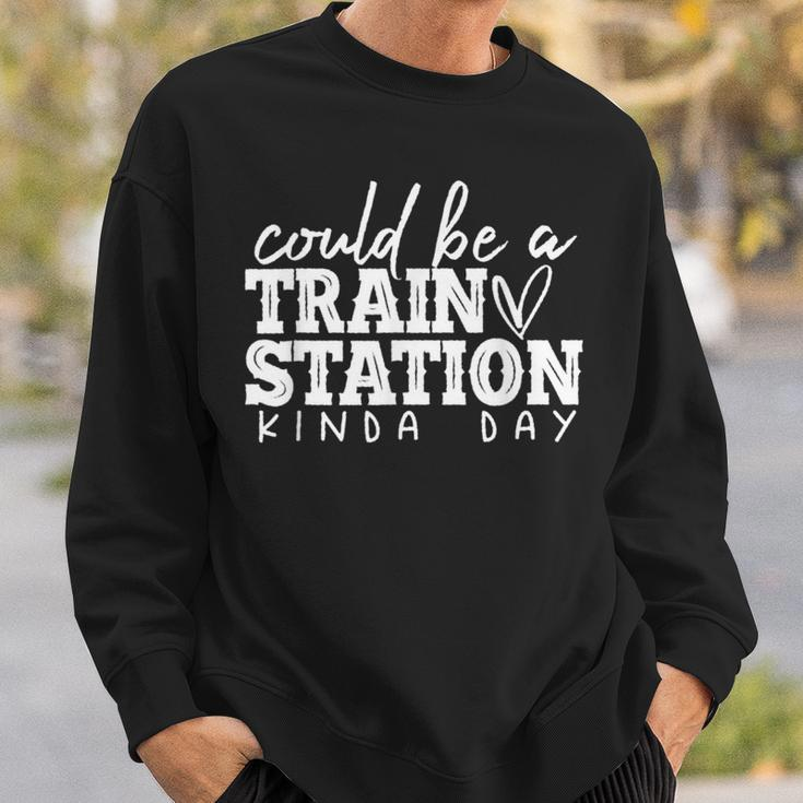 Could Be A Train Station Kinda Day Train Station Kind Of Day Sweatshirt Gifts for Him