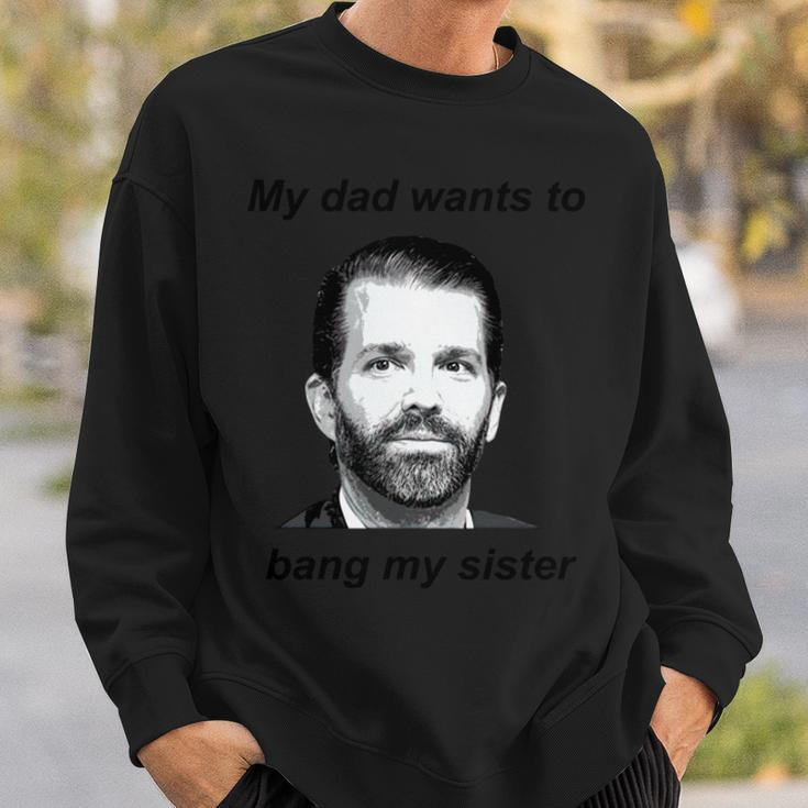 Donald Trump Jr My Dad Wants To Bang My Sister Tshirt Sweatshirt Gifts for Him