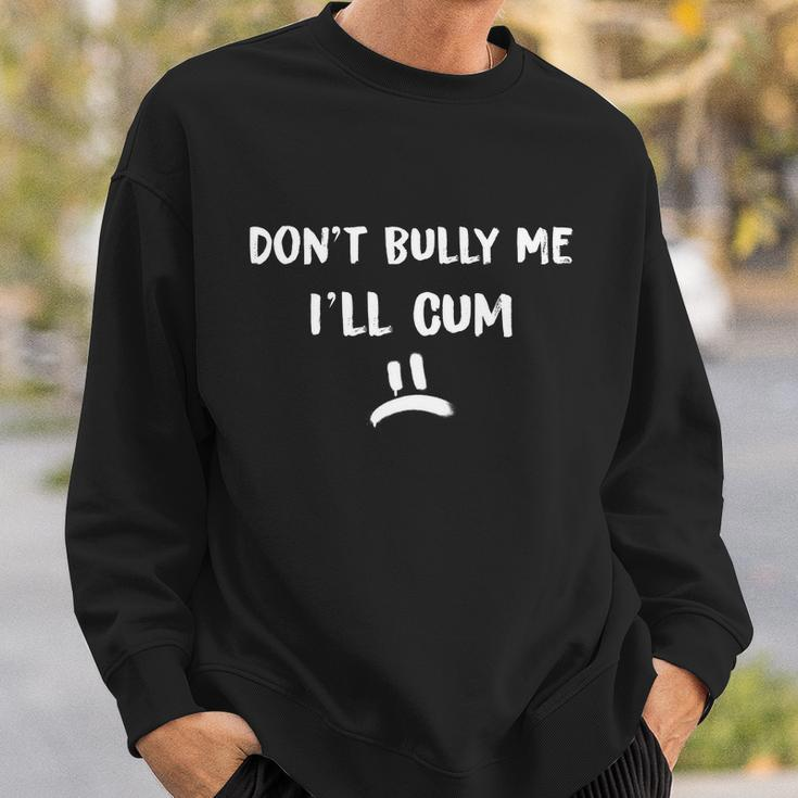 Dont Bully Me Ill Cum Funny Humor Anti Bullying Sweatshirt Gifts for Him