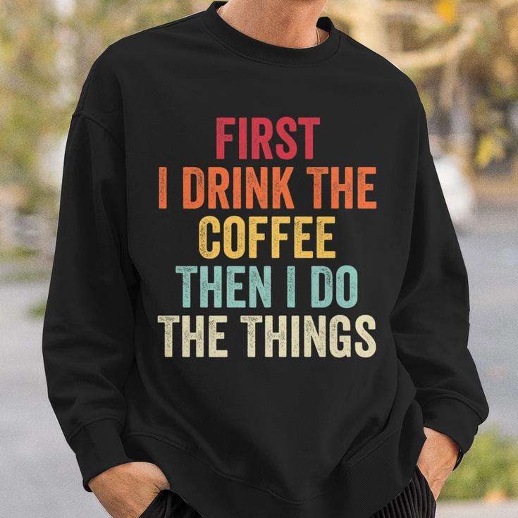 First I Drink The Coffee Then I Do The Things Funny Saying Sweatshirt Gifts for Him