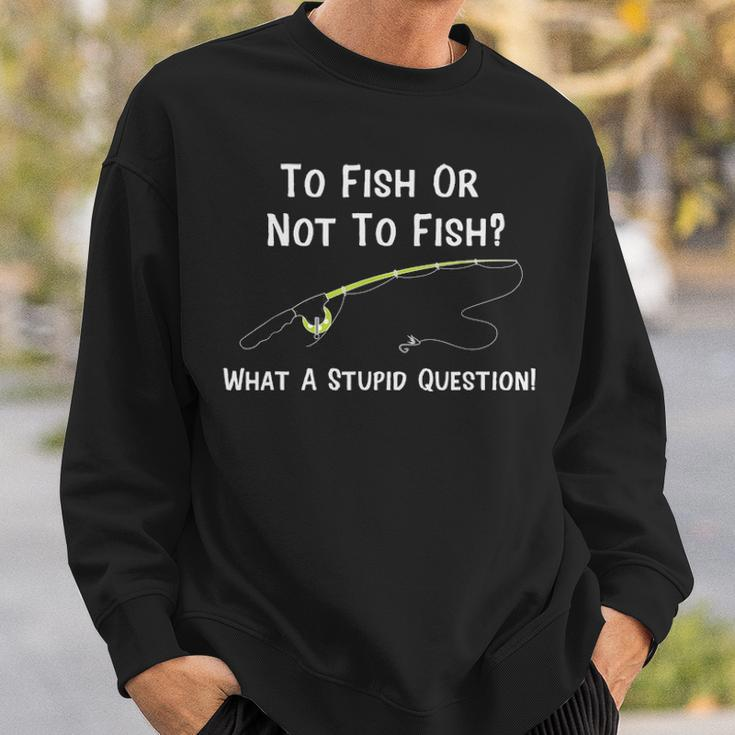 Funny Fishing To Fish Or Not To Fish What A Stupid Question Sweatshirt Gifts for Him