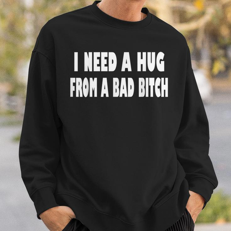 I Need A Hug From A Bad B Sweatshirt Gifts for Him