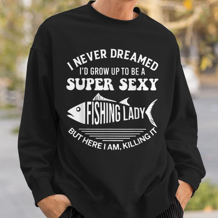 I Never Dreamed Id Grow Up To Be A Super Sexy Fishing Lady Sweatshirt Gifts for Him