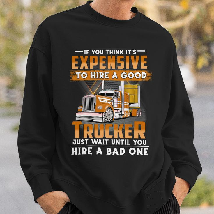If You Think Its Expensive To Hire A Good Trucker Just Wait Until You Hire A Bad One Sweatshirt Gifts for Him