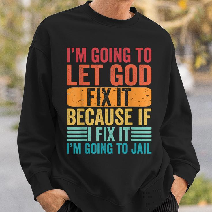 Im Going To Let God Fix It If I Fix It Im Going To Jail Sweatshirt Gifts for Him