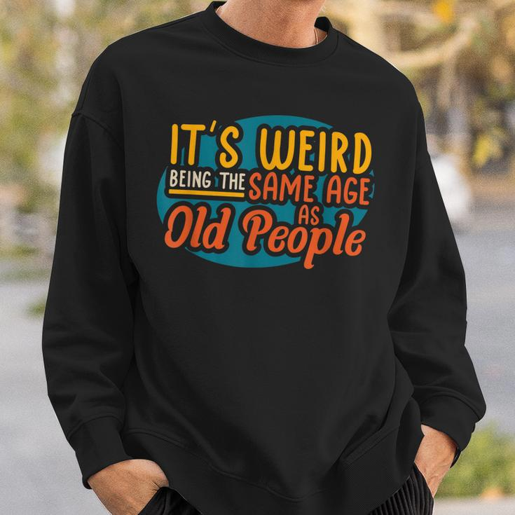 Its Weird Being The Same Age As Old People Senior Citizen V4 Sweatshirt Gifts for Him
