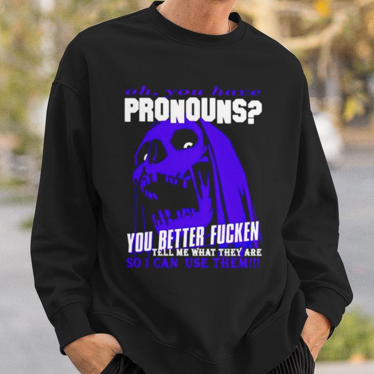 Oh You Have Pronouns You Better Fucken Tell Me What They Are Sweatshirt Gifts for Him