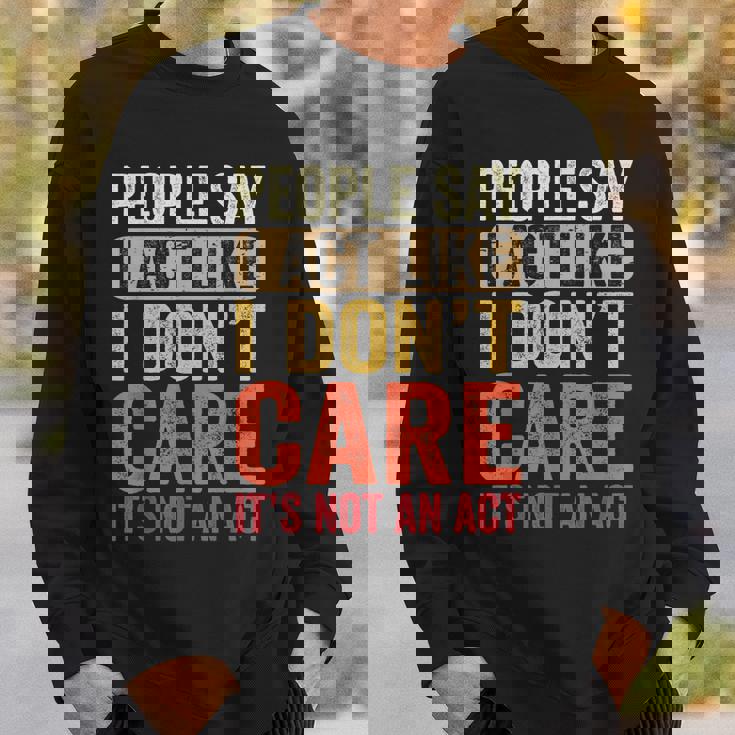 People Say I Act Like I Dont Care Its Not An Act - Funny Sweatshirt Gifts for Him