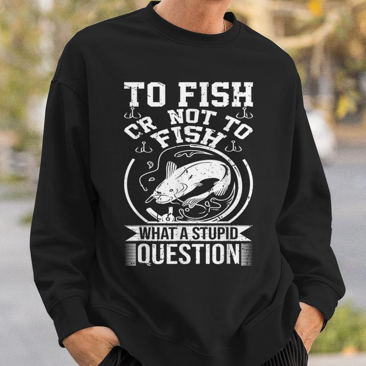 To Fish Or Not To Fish What A Stupid Question I Fishing Sweatshirt Gifts for Him