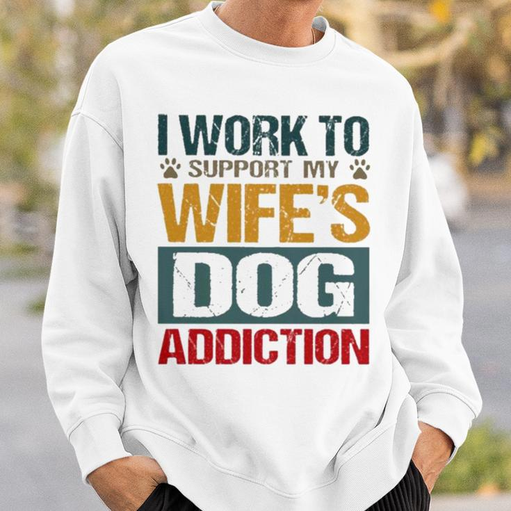I Work To Support My Wife’S Dog Addiction Sweatshirt Gifts for Him