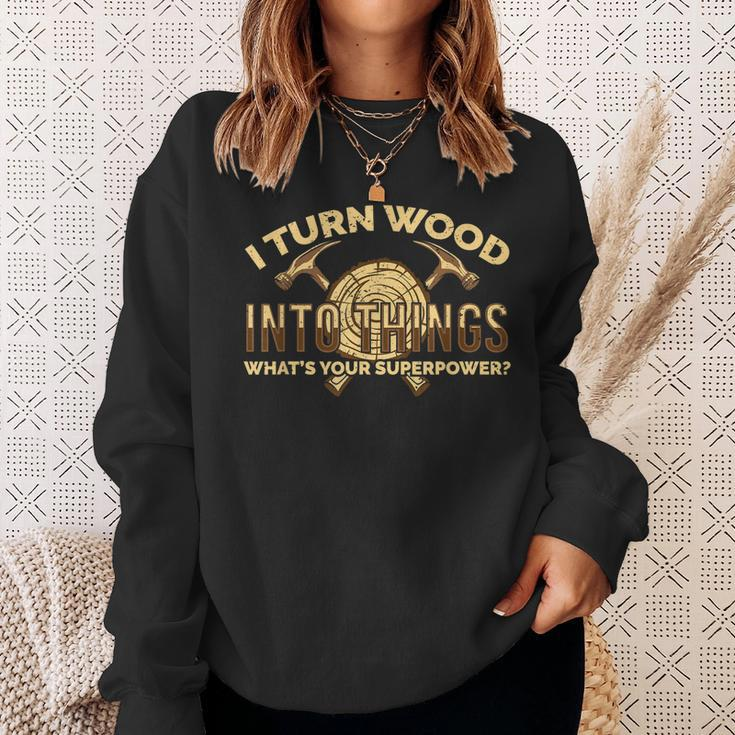 Craftsman Presents I Turn Wood Into Things Sweatshirt Gifts for Her