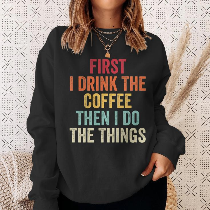 First I Drink The Coffee Then I Do The Things Funny Saying Sweatshirt Gifts for Her