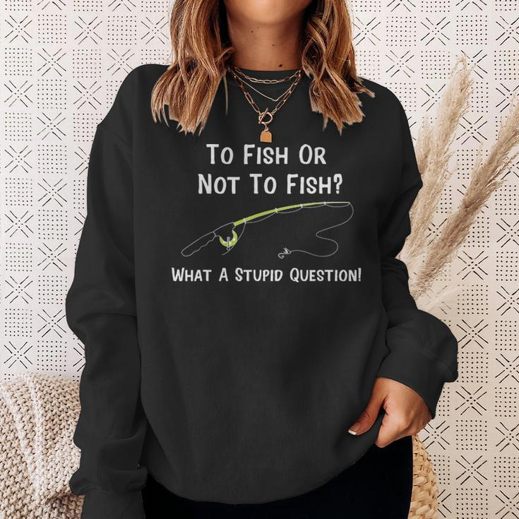 Funny Fishing To Fish Or Not To Fish What A Stupid Question Sweatshirt Gifts for Her