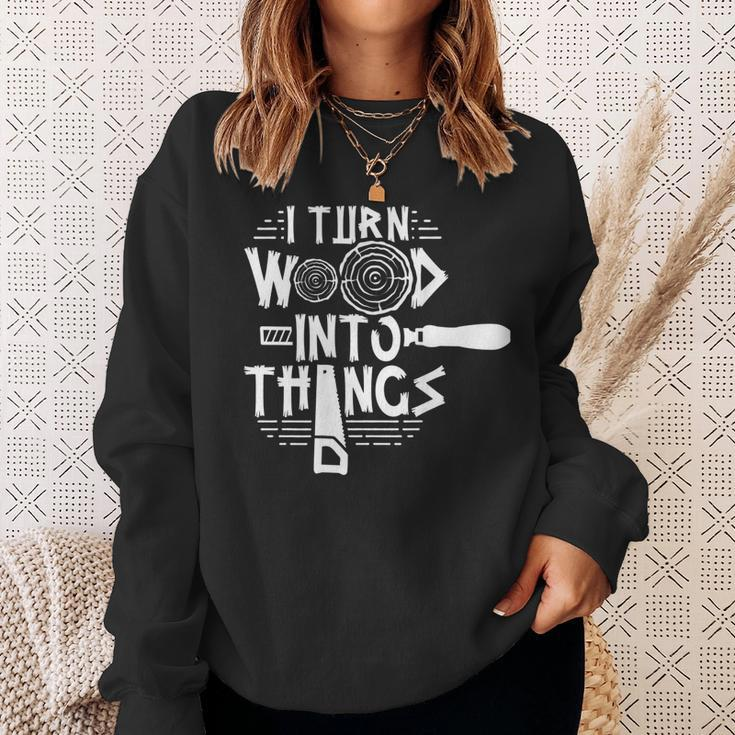 I Turn Wood Into Things Woodworker Woodworking Woodwork Sweatshirt Gifts for Her