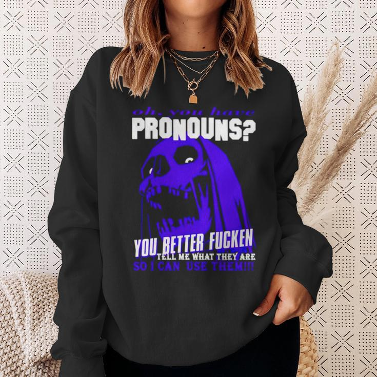 Oh You Have Pronouns You Better Fucken Tell Me What They Are Sweatshirt Gifts for Her