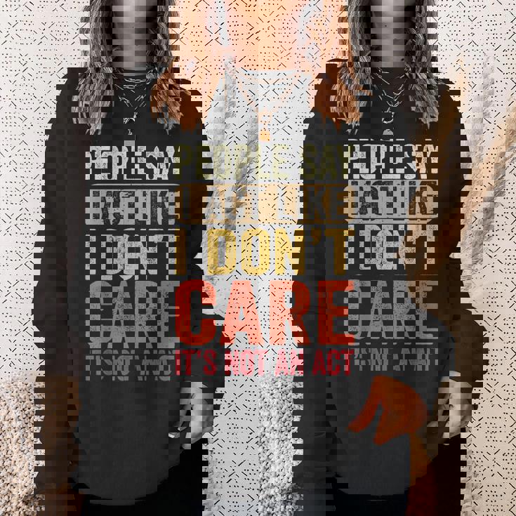 People Say I Act Like I Dont Care Its Not An Act - Funny Sweatshirt Gifts for Her