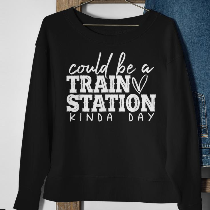 Could Be A Train Station Kinda Day Train Station Kind Of Day Sweatshirt Gifts for Old Women