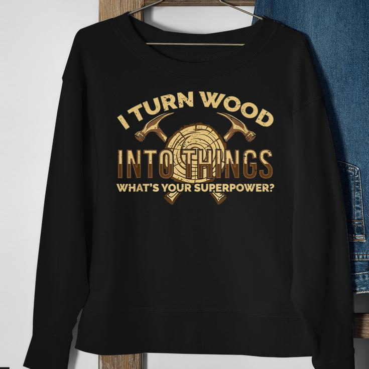 Craftsman Presents I Turn Wood Into Things Sweatshirt Gifts for Old Women