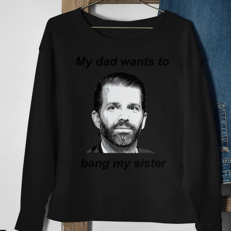 Donald Trump Jr My Dad Wants To Bang My Sister Tshirt Sweatshirt Gifts for Old Women