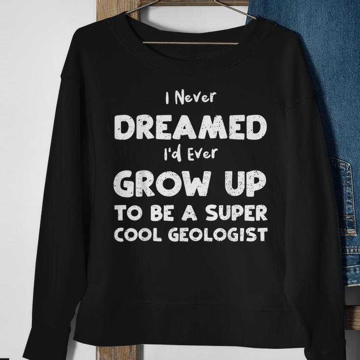 Dream I Never Dreamed Id Ever Grow Up To Be A S Geology Sweatshirt Gifts for Old Women
