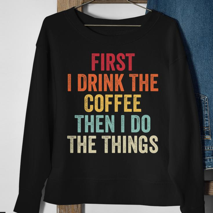 First I Drink The Coffee Then I Do The Things Funny Saying Sweatshirt Gifts for Old Women