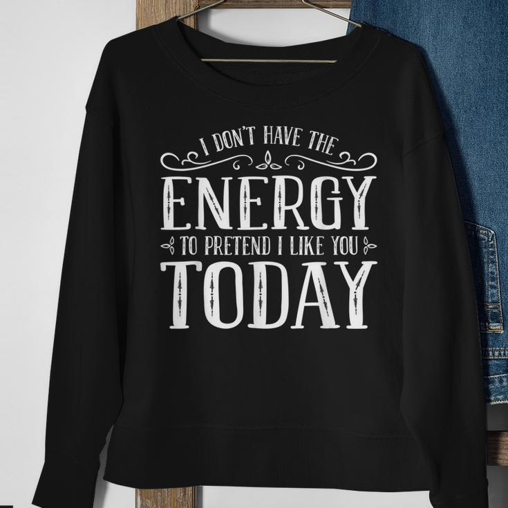 I Dont Have The Energy To Pretend I Like You Today Sweatshirt Gifts for Old Women