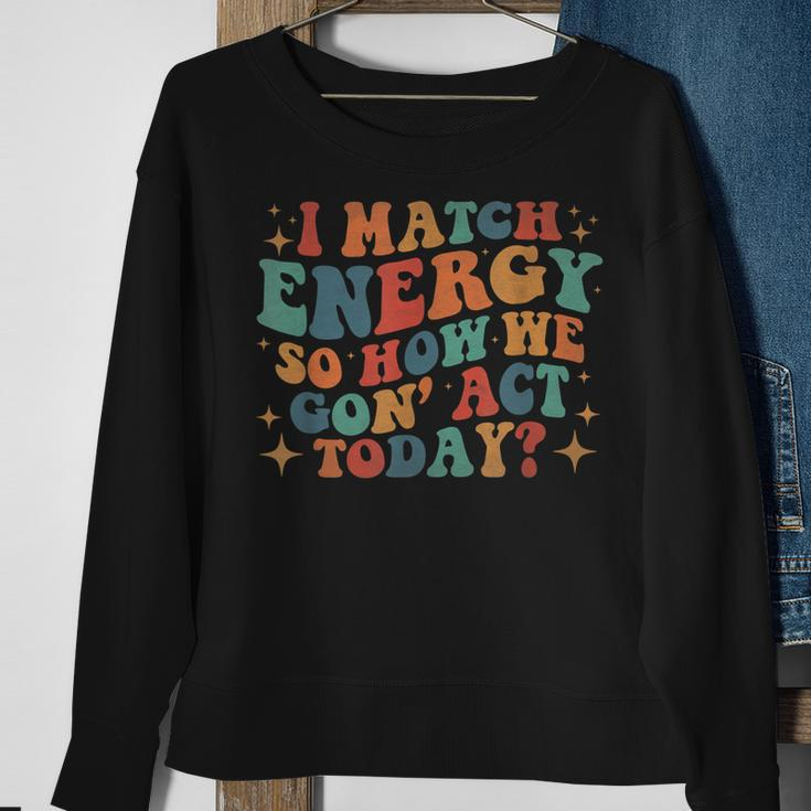 I Match Eenergy So How We Gone Act Today I Match Energy Sweatshirt Gifts for Old Women