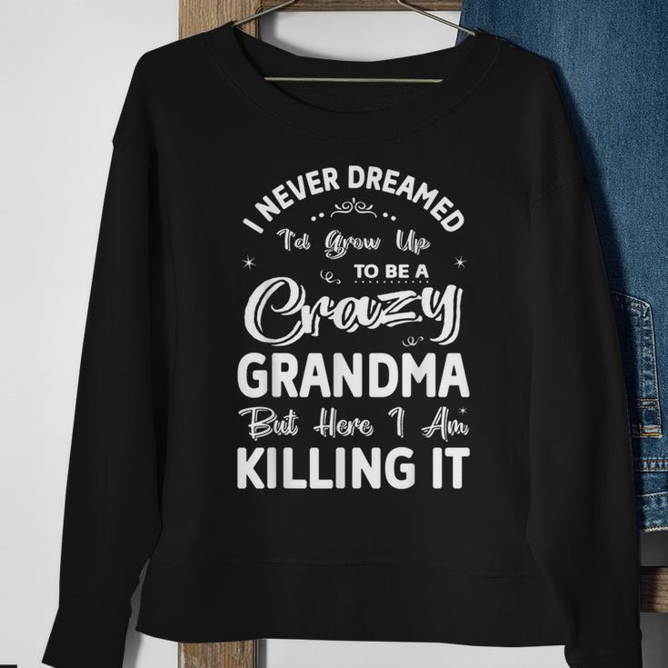 I Never Dreamed Id Grow Up To Be Crazy Grandma Grandmother Sweatshirt Gifts for Old Women