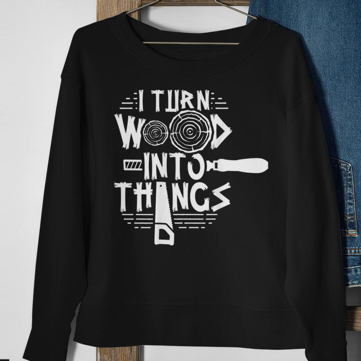 I Turn Wood Into Things Woodworker Woodworking Woodwork Sweatshirt Gifts for Old Women