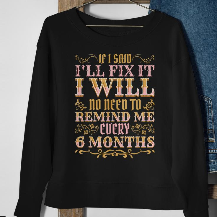 No Need To Remind Me Every 6 Months If I Said Ill Fix It Sweatshirt Gifts for Old Women
