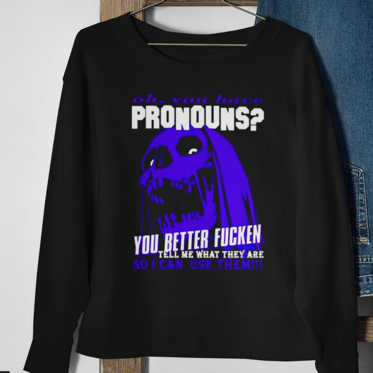 Oh You Have Pronouns You Better Fucken Tell Me What They Are Sweatshirt Gifts for Old Women