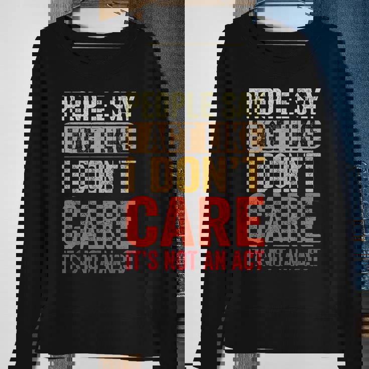 People Say I Act Like I Dont Care Its Not An Act - Funny Sweatshirt Gifts for Old Women
