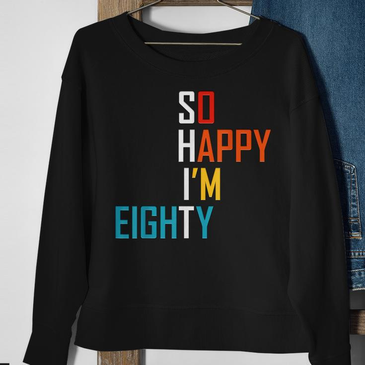 So Happy Im Eighty Gag 80 Year Old Funny 80Th Birthday Sweatshirt Gifts for Old Women