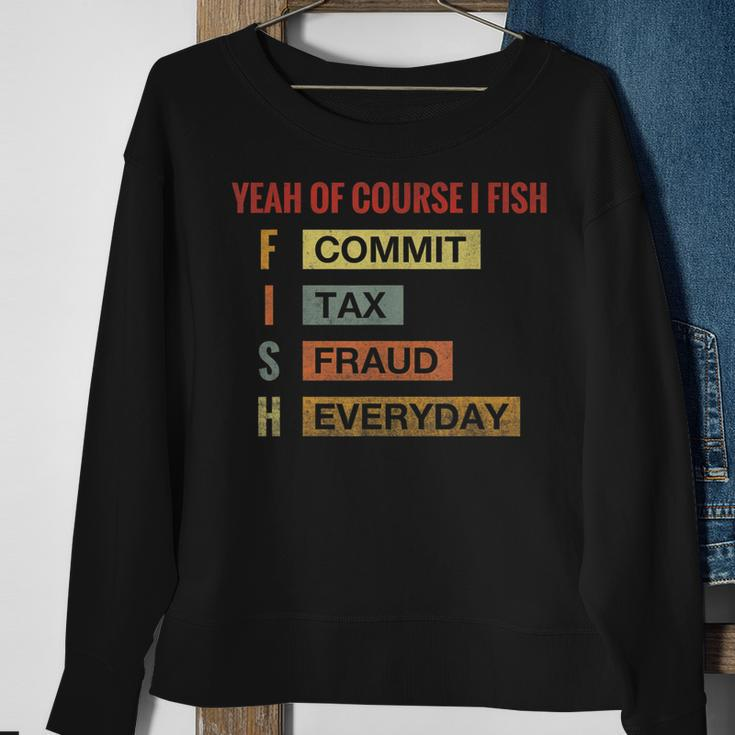 Yeah Of Course I Fish Commit Tax Fraud Everyday Fishing Sweatshirt Gifts for Old Women