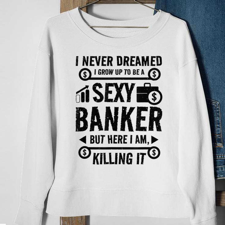 I Never Dreamed I Grow Up To Be A Sexy Banker But Here Im Sweatshirt Gifts for Old Women