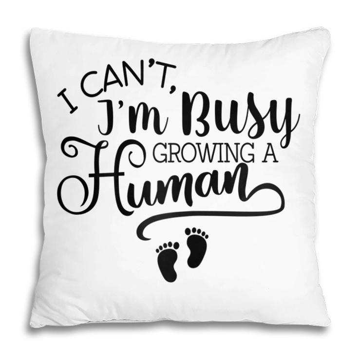 I Cant Im Busy Growing A Human Pregnancy Announcement Mom Gift For Womens Pillow