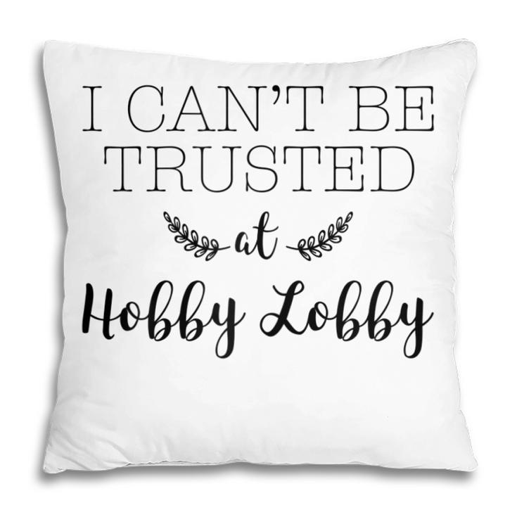 I Cant Be Trusted At Hobby Lobby Gift For Womens Pillow