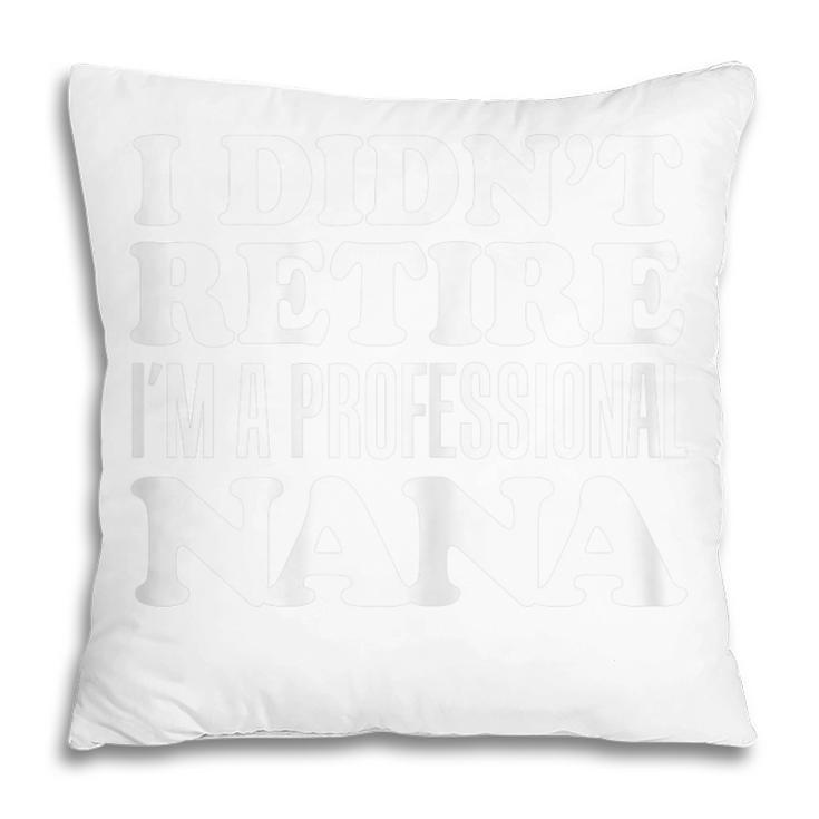 I Didnt Retire Im A Professional Nana Grandmother Gift For Womens Pillow