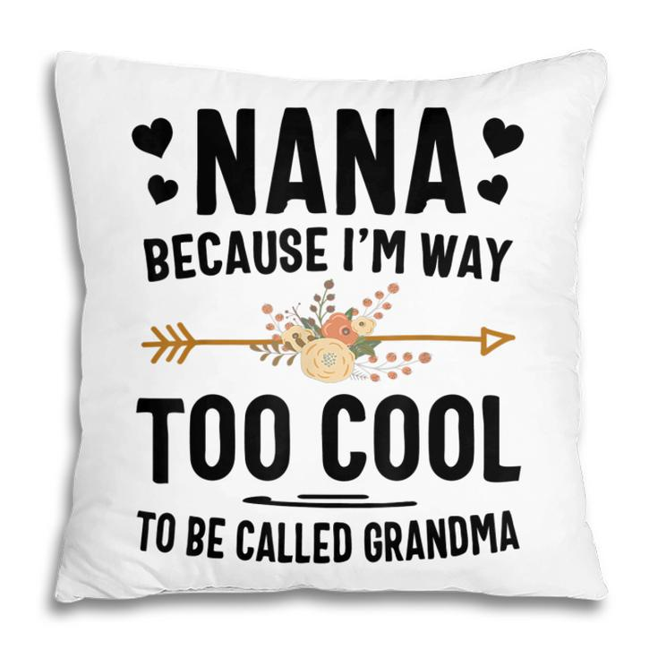 Nana Because Im Way Too Cool To Be Called Grandma Pillow
