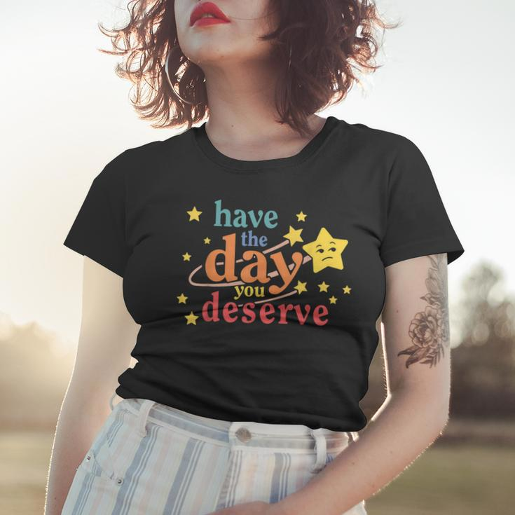 Funny Sarcastic Have The Day You Deserve Motivational Quote Women T-shirt Gifts for Her