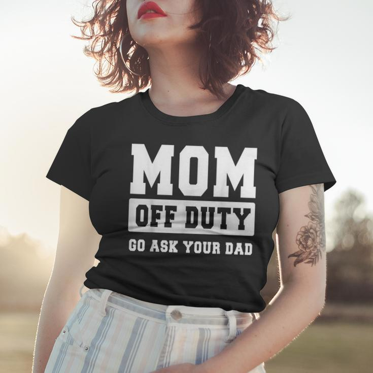 Mom Off Duty Go Ask Your Dad I Love Mom Mothers Day Women T-shirt Gifts for Her
